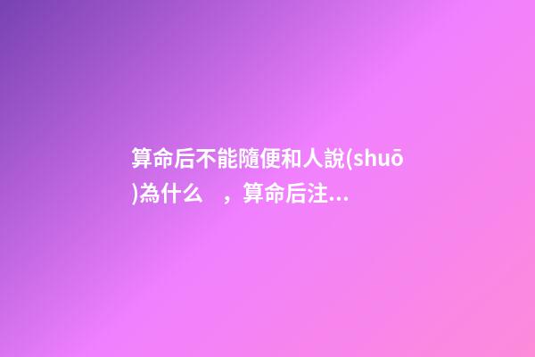 算命后不能隨便和人說(shuō)為什么，算命后注意事項(xiàng)